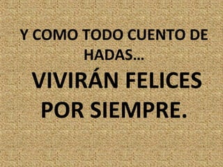 Y COMO TODO CUENTO DE
       HADAS…
 VIVIRÁN FELICES
  POR SIEMPRE.
 