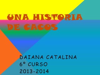 UNA HISTORIA
DE CACOS

DAIANA CATALINA
6º CURSO
2013-2014

 