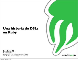 Una historia de DSLs
     en Ruby




      Leo Soto M.
      Continuum
      Lenguajes Dinámicos, Enero 2013

Saturday, February 9, 13
 