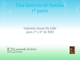 Una historia de familia
       1ª parte


   Gabriela Zayas De Lille
    para 1º y 2º de ESO
 