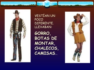 VESTÍAN UN POCO DIFERENTE. LLEVABAN: GORRO, BOTAS DE MONTAR, CHALECOS, CAMISAS ... 