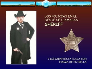 LOS POLICÍAS EN EL OESTE SE LLAMABAN  SHERIFF Y LLEVABAN ESTA PLACA CON FORMA DE ESTRELLA 