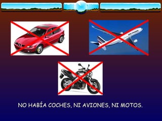 NO HABÍA COCHES, NI AVIONES, NI MOTOS. 