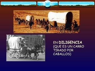 EN  DILIGENCIA  (QUE ES UN CARRO TIRADO POR CABALLOS) 