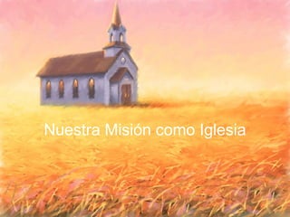 Nuestra Misión como Iglesia

27

 