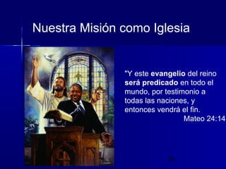 Nuestra Misión como Iglesia

"Y este evangelio del reino
será predicado en todo el
mundo, por testimonio a
todas las naciones, y
entonces vendrá el fin.
Mateo 24:14

29

 