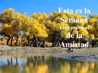 Esta es la
Semana
Internacional
de la
Amistad
 