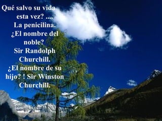 Qué salvo su vida
esta vez? ....
La penicilina.
¿El nombre del
noble?
Sir Randolph
Churchill.
¿El nombre de su
hijo? ! Sir Winston
Churchill.
 