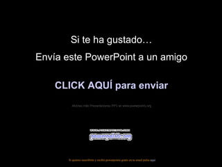 Si te ha gustado… Envía este PowerPoint a un amigo CLICK AQUÍ para enviar Muchas más Presentaciones PPS en www.powerpoints.org Si quieres suscribirte y recibir powerpoints gratis en tu email pulsa  aquí 