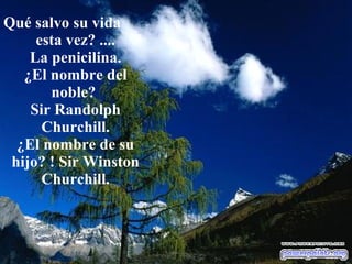 Qué salvo su vida esta vez? ....  La penicilina. ¿El nombre del noble?  Sir Randolph Churchill. ¿El nombre de su hijo? ! Sir Winston Churchill. 