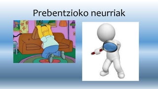 Prebentzioko neurriak
 