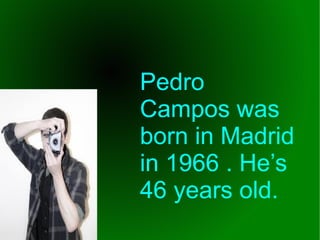 Pedro
Campos was
born in Madrid
in 1966 . He’s
46 years old.

 