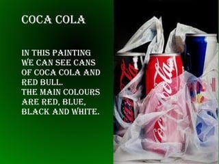 CoCa Cola
In thIs paIntIng
we Can see Cans
of CoCa Cola and
red bull.
the maIn Colours
are red, blue,
blaCk and whIte.

 