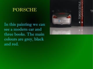 PORSCHE
In this painting we can
see a modern car and
three books. The main
colours are grey, black
and red.

 