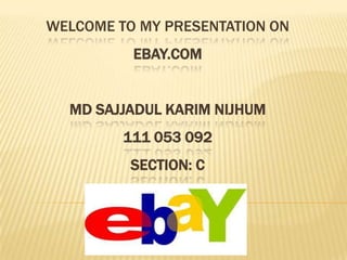 WELCOME TO MY PRESENTATION ON
          EBAY.COM


  MD SAJJADUL KARIM NIJHUM
         111 053 092
          SECTION: C
 