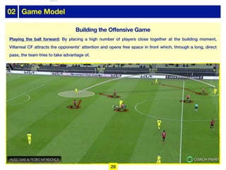 02 Game Model
Playing the ball forward: By placing a high number of players close together at the building moment,
Villarreal CF attracts the opponents’ attention and opens free space in front which, through a long, direct
pass, the team tries to take advantage of.
26
Building the Offensive Game
lhattab@paris-idf.fff.fr 12 Apr 2022
 
