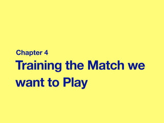Training the Match we
want to Play
Chapter 4
 