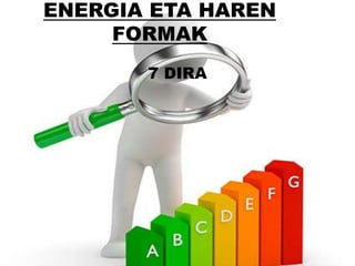 ENERGIA ETA HAREN
FORMAK
7 DIRA
 