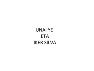 UNAI YE
ETA
IKER SILVA
 