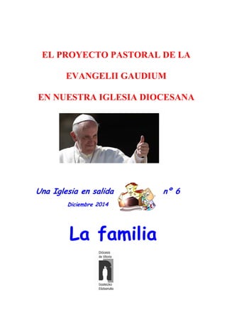 Una Iglesia en salida nº 6
Diciembre 2014
La familia
EL PROYECTO PASTORAL DE LA
EVANGELII GAUDIUM
EN NUESTRA IGLESIA DIOCESANA
 