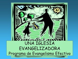 UNA IGLESIA
     EVANGELIZADORA
Programa de Evangelismo Efectivo
 