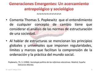 

• Comenta Thomas S. Popkewitz que el entendimiento
  de cualquier concepto de cambio tiene que
  considerar el...
