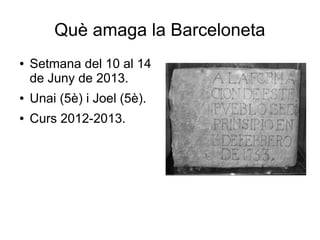 Què amaga la Barceloneta
● Setmana del 10 al 14
de Juny de 2013.
● Unai (5è) i Joel (5è).
● Curs 2012-2013.
 