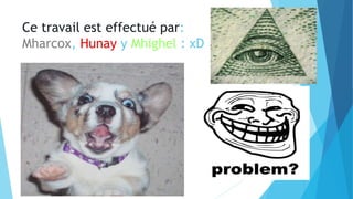 Ce travail est effectué par:
Mharcox, Hunay y Mhighel : xD
 