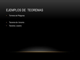 EJEMPLOS DE TEOREMAS
• Tormera de Pitágoras
• Teorema de binomio
• Teorema coseno
 