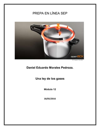 PREPA EN LÍNEA SEP
Daniel Eduardo Morales Pedroza.
Una ley de los gases
Módulo 12
18/05/2016
 