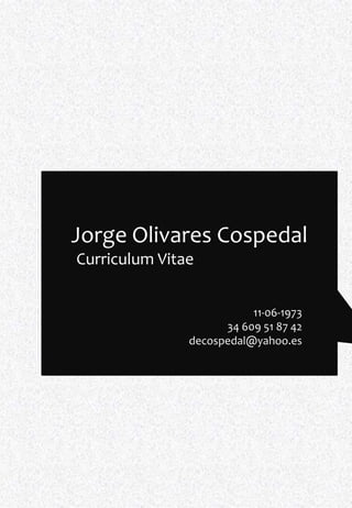 Jorge Olivares Cospedal
Curriculum Vitae


                          11-06-1973
                     34 609 51 87 42
               decospedal@yahoo.es
 