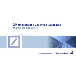 GM  Unallocated / Unverified  Databases   Migration to SQL Server Produced by: TMG Control Risk Management 