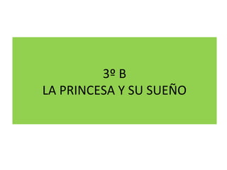 3º B
LA PRINCESA Y SU SUEÑO
 