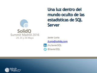 #SQSummit
Una luz dentro del
mundo oculto de las
estadísticas de SQL
Server
Javier Loria
JLoria@solidq.com
/in/JavierSQL
@JavierSQL
 