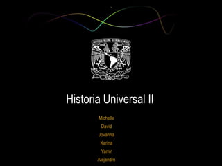 Historia Universal II
       Michelle
        David
       Jovanna
        Karina
        Yamir
       Alejandro
 