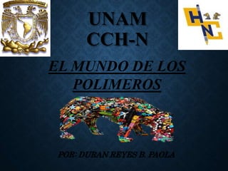 UNAM
CCH-N
POR: DURAN REYES B. PAOLA
EL MUNDO DE LOS
POLIMEROS
 