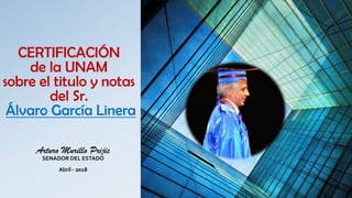 CERTIFICACIÓN
de la UNAM
sobre el titulo y notas
del Sr.
Álvaro García Linera
Arturo Murillo Prijic
SENADOR DEL ESTADO
Abril - 2018
 