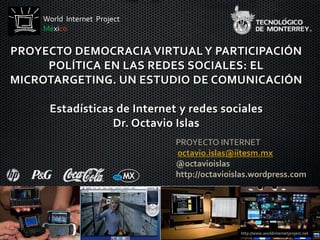World  Internet  Project México PROYECTO DEMOCRACIA VIRTUAL Y PARTICIPACIÓN POLÍTICA EN LAS REDES SOCIALES: EL MICROTARGETING. UN ESTUDIO DE COMUNICACIÓNEstadísticas de Internet y redes socialesDr. Octavio Islas PROYECTO INTERNET octavio.islas@iitesm.mx @octavioislas http://octavioislas.wordpress.com http://www.worldinternetproject.net 
