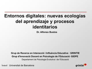 Entornos digitales: nuevas ecologías del aprendizaje y procesos identitarios Dr. Alfonso Bustos  