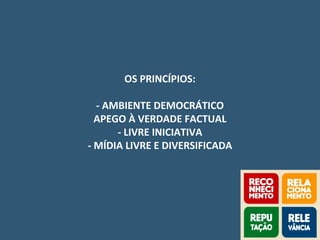 OS PRINCÍPIOS:
- AMBIENTE DEMOCRÁTICO
APEGO À VERDADE FACTUAL
- LIVRE INICIATIVA
- MÍDIA LIVRE E DIVERSIFICADA
 