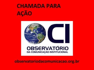 CHAMADA PARA
AÇÃO
observatoriodacomunicacao.org.br
 