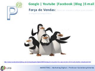 MARKETING | Marketing Digital | Professor Gutenberg Almeida 
ForçadeVendas:Deveserenxutaeeficazparamanteraempresacompetitiva. 
Google | Youtube |Facebook |Blog |E-mailhttp://www.mundodomarketing.com.br/reportagens/digital/28293/pinguim-do-ponto-frio-case-vende-r-20-mi-pelo-twitter-e-facebook.html  