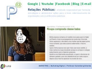 MARKETING | Marketing Digital | Professor Gutenberg Almeida 
RelaçõesPúblicas:atividaderesponsávelporformularestratégiaseadministraraçõesparaobomrelacionamentodaorganizaçãocomosdiferentespúblicos 
Google | Youtube |Facebook |Blog |E-mail  