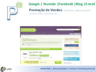 MARKETING | Marketing Digital | Professor Gutenberg Almeida 
Google | Youtube |Facebook |Blog |E-mail 
Promoção de Vendas: Amostras, cupons, brindes, sorteios, PDV, concursos, etc...  