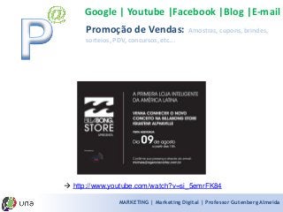 MARKETING | Marketing Digital | Professor Gutenberg Almeida 
Google | Youtube |Facebook |Blog |E-mail 
http://www.youtube.com/watch?v=si_5emrFK84 
Promoção de Vendas: Amostras, cupons, brindes, sorteios, PDV, concursos, etc...  