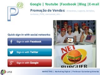 MARKETING | Marketing Digital | Professor Gutenberg Almeida 
Google | Youtube |Facebook |Blog |E-mail 
Promoção de Vendas: Amostras, cupons, brindes, sorteios, PDV, concursos, etc...  