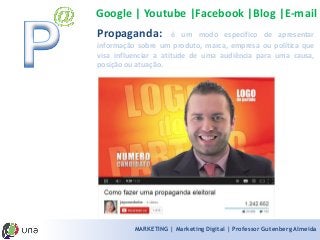 MARKETING | Marketing Digital | Professor Gutenberg Almeida 
Propaganda:éummodoespecíficodeapresentarinformaçãosobreumproduto,marca,empresaoupolíticaquevisainfluenciaraatitudedeumaaudiênciaparaumacausa, posiçãoouatuação. 
Google | Youtube |Facebook |Blog |E-mail  