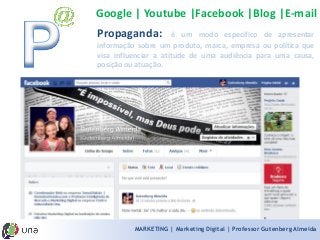 MARKETING | Marketing Digital | Professor Gutenberg Almeida 
Propaganda:éummodoespecíficodeapresentarinformaçãosobreumproduto,marca,empresaoupolíticaquevisainfluenciaraatitudedeumaaudiênciaparaumacausa, posiçãoouatuação. 
Google | Youtube |Facebook |Blog |E-mail  