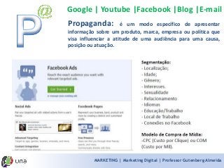 MARKETING | Marketing Digital | Professor Gutenberg Almeida 
Propaganda:éummodoespecíficodeapresentarinformaçãosobreumproduto,marca,empresaoupolíticaquevisainfluenciaraatitudedeumaaudiênciaparaumacausa, posiçãoouatuação. 
Google | Youtube |Facebook |Blog |E-mail  