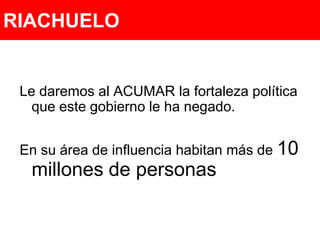 RIACHUELOLe daremos al ACUMAR la fortaleza política que este gobierno le ha negado. En su área de influencia habitan más de 10 millones de personas